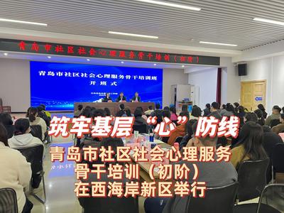 筑牢基層“心”防線！青島市社區(qū)社會(huì)心理服務(wù)骨干培訓(xùn)（初階）在西海岸新區(qū)舉行