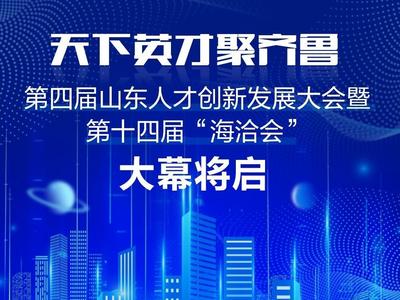 天下英才聚齐鲁！第四届山东人才创新发展大会暨第十四届“海洽会”大幕将启