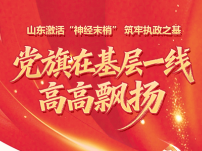 庆祝中国共产党成立105周年｜图解山东基层党建：激活“神经末梢” 筑牢执政之基