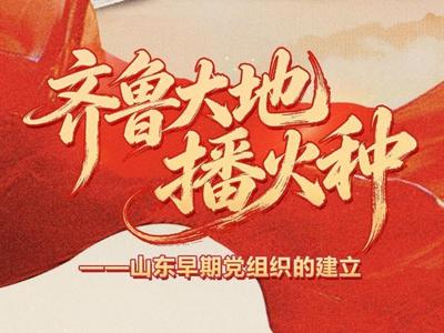 伟大征程·山东印记丨齐鲁大地播火种——山东早期党组织的建立