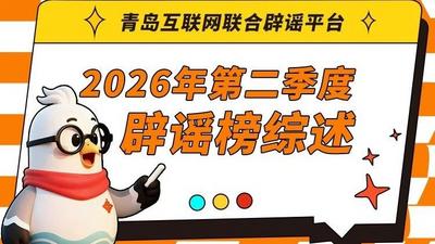 青岛互联网联合辟谣平台2026年第二季度辟谣榜综述
