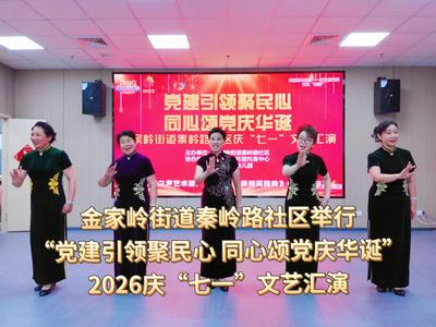 党建引领聚民心，同心颂党庆华诞！秦岭路社区举行庆“七一”文艺汇演