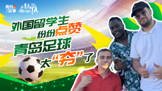 在青岛遇见 TA｜外国留学生纷纷点赞：青岛足球太“夯”了！