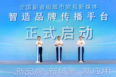 全国副省级城市党报新媒体“智造品牌传播平台”启动  