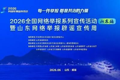 2026全国网络举报系列宣传活动（山东站）暨山东网络举报辟谣宣传周在威海启动