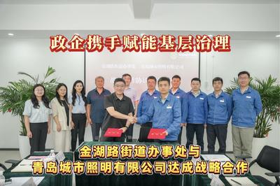 政企携手赋能基层治理！金湖路街道办事处与青岛城市照明有限公司达成战略合作