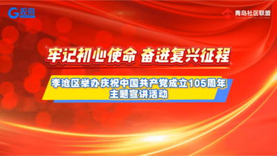 创新“宣讲+”活动模式｜李沧区举办庆祝中国共产党成立105周年主题宣讲活动