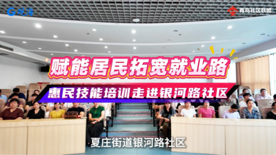 赋能居民拓宽就业路｜惠民技能培训走进银河路社区