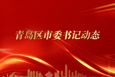 本周，青岛区市委书记们重点关注这些事（​8月3日—8月9日）