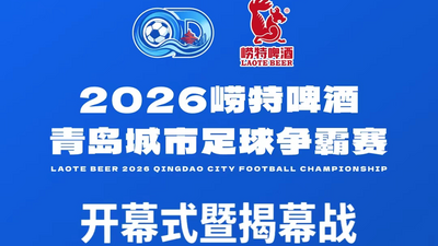 回放 | 2026崂特啤酒青岛城市足球争霸赛开幕式暨揭幕战