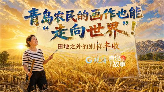 青岛故事｜青岛农民收完粮食，放下锄头拿起画笔，创作的画作远销西欧、北美